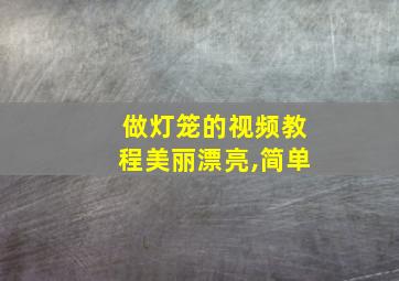 做灯笼的视频教程美丽漂亮,简单