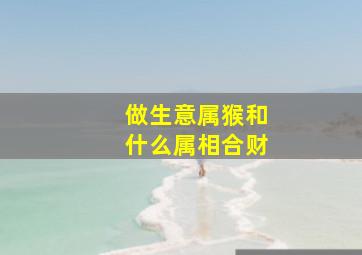 做生意属猴和什么属相合财