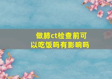 做肺ct检查前可以吃饭吗有影响吗