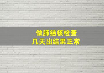 做肺结核检查几天出结果正常