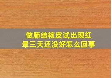 做肺结核皮试出现红晕三天还没好怎么回事