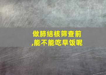 做肺结核筛查前,能不能吃早饭呢