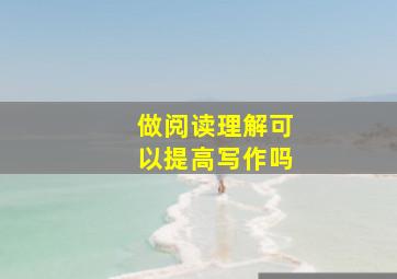 做阅读理解可以提高写作吗