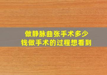 做静脉曲张手术多少钱做手术的过程想看到