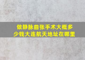 做静脉曲张手术大概多少钱大连航天地址在哪里