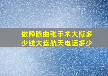 做静脉曲张手术大概多少钱大连航天电话多少