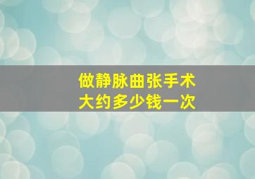 做静脉曲张手术大约多少钱一次