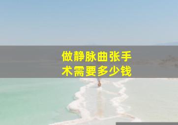 做静脉曲张手术需要多少钱