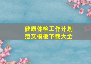 健康体检工作计划范文模板下载大全