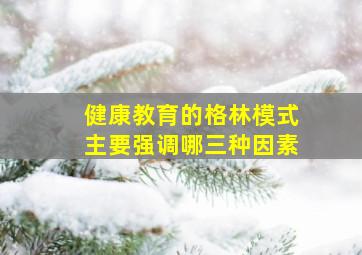 健康教育的格林模式主要强调哪三种因素