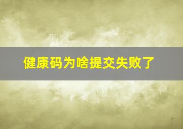 健康码为啥提交失败了