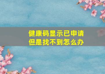 健康码显示已申请但是找不到怎么办