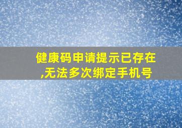 健康码申请提示已存在,无法多次绑定手机号