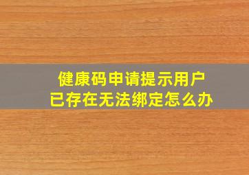 健康码申请提示用户已存在无法绑定怎么办