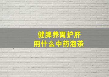 健脾养胃护肝用什么中药泡茶