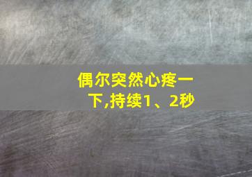 偶尔突然心疼一下,持续1、2秒