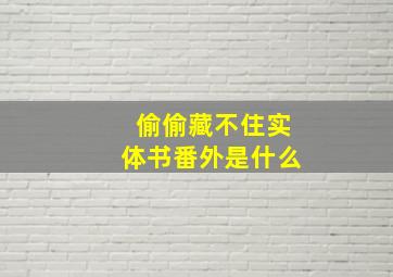 偷偷藏不住实体书番外是什么