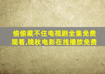 偷偷藏不住电视剧全集免费观看,晚秋电影在线播放免费