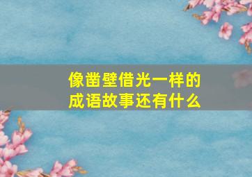 像凿壁借光一样的成语故事还有什么