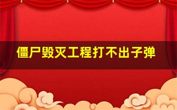 僵尸毁灭工程打不出子弹