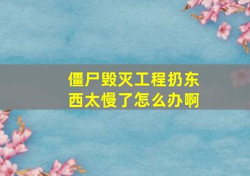 僵尸毁灭工程扔东西太慢了怎么办啊