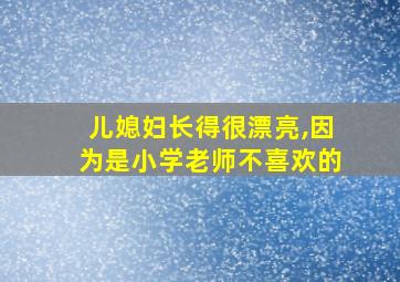 儿媳妇长得很漂亮,因为是小学老师不喜欢的