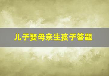 儿子娶母亲生孩子答题