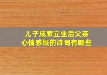 儿子成家立业后父亲心情感慨的诗词有哪些