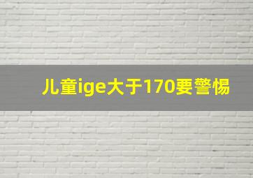 儿童ige大于170要警惕