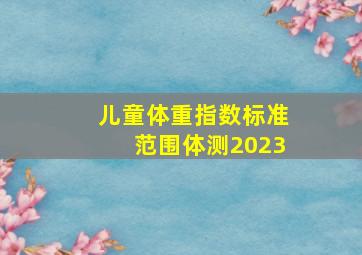 儿童体重指数标准范围体测2023