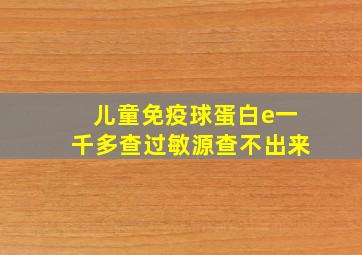 儿童免疫球蛋白e一千多查过敏源查不出来