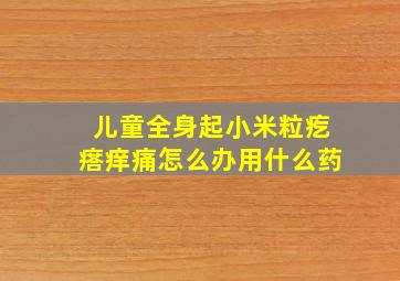 儿童全身起小米粒疙瘩痒痛怎么办用什么药