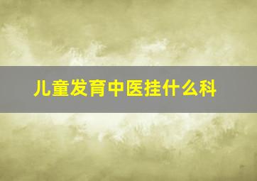 儿童发育中医挂什么科