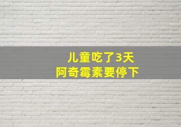 儿童吃了3天阿奇霉素要停下