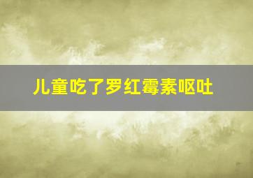 儿童吃了罗红霉素呕吐