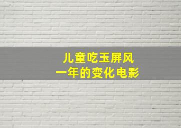 儿童吃玉屏风一年的变化电影