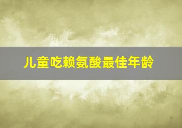 儿童吃赖氨酸最佳年龄