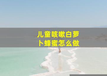 儿童咳嗽白萝卜蜂蜜怎么做