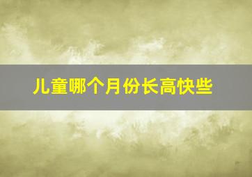 儿童哪个月份长高快些