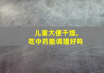 儿童大便干燥,吃中药能调理好吗