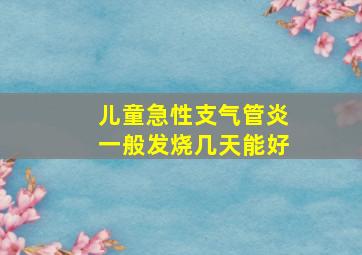 儿童急性支气管炎一般发烧几天能好