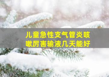 儿童急性支气管炎咳嗽厉害输液几天能好