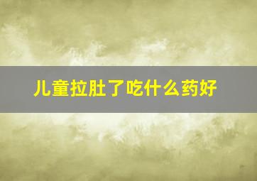 儿童拉肚了吃什么药好