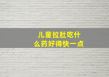 儿童拉肚吃什么药好得快一点