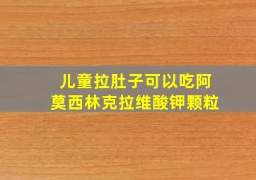 儿童拉肚子可以吃阿莫西林克拉维酸钾颗粒