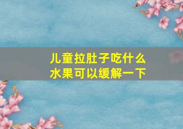 儿童拉肚子吃什么水果可以缓解一下