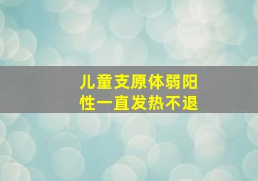 儿童支原体弱阳性一直发热不退