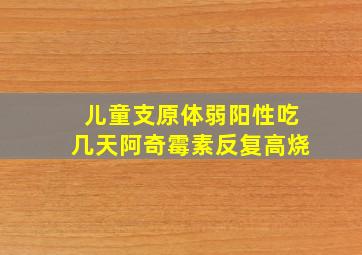 儿童支原体弱阳性吃几天阿奇霉素反复高烧