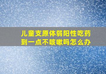 儿童支原体弱阳性吃药到一点不咳嗽吗怎么办