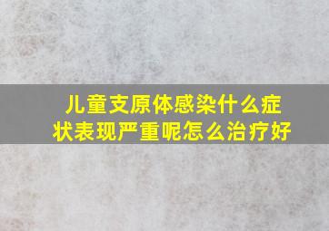 儿童支原体感染什么症状表现严重呢怎么治疗好